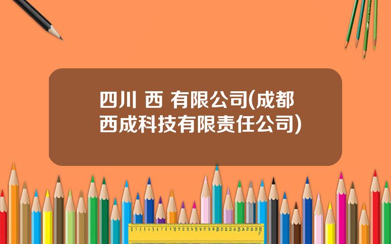 四川 西 有限公司(成都西成科技有限责任公司)